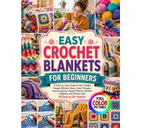 EASY CROCHET BLANKETS FOR BEGINNERS: A Step-by-Step Guide to Yarn, Hooks, Gauge, Stitches, Rows, Color Changes, Granny Squares, Ripple Patterns, ... and Throws with 20 Easy-to-Do Projects