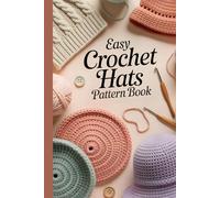 Easy Crochet Hats Pattern Book: 10 Cozy Beanies, Stylish Caps, and Easy Hat Patterns for All Skill Levels