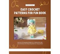 Easy Crochet Patterns for Fun Book: Discover 30 Engaging Designs for Crafting Soft Dolls, Cute Animals, and Unique Surprises for Young Hearts
