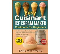 Easy Cuisinart Ice Cream Maker Cookbook for Beginners: Healthy Frozen Treats Made with Keto, Vegan, and Low-Sugar Recipes for Guilt-Free Enjoyment at Home