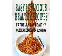 EASY& DELICIOUS HEALTHY RECIPES: QUICK,HEALTHY MEALS,SNACKS,AND DESSERTS FOR ANYONE WHO WANTS TO EAT WELL WITHOUT SPENDING HOURS IN THE KITCHEN.