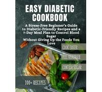 Easy Diabetic Cookbook: A Stress-Free Beginner’s Guide to Diabetic-Friendly Recipes and a 7-Day Meal Plan to Control Blood Sugar Without Giving Up the Foods You Love
