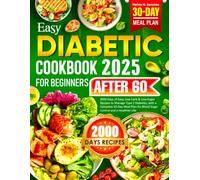 Easy Diabetic Cookbook for Beginners After 60: 2000 Days of Easy, Low-Carb & Low-Sugar Recipes to Manage Type 2 Diabetes, with a Complete 30-Day Meal Plan for Blood Sugar Control and a Healthier Life
