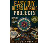 Easy DIY Glass Mosaic Projects: A Beginner’s Guide to Mosaic Art Using Glass Tiles, Simple Patterns, Grouting, and Mosaic Stepping Stones DIY
