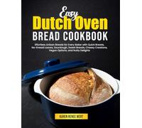 Easy Dutch Oven Bread Cookbook: Effortless Artisan Breads for Every Baker with Quick Breads, No-Knead Loaves, Sourdough, Sweet Breads, Cheesy Creations, Vegan Options, and Nutty Delights
