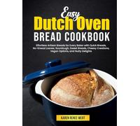 Easy Dutch Oven Bread Cookbook: Effortless Artisan Breads for Every Baker with Quick Breads, No-Knead Loaves, Sourdough, Sweet Breads, Cheesy Creations, Vegan Options, and Nutty Delights