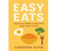 Easy Eats Cookbook: “30 Fast and Delicious Recipes Anyone Can Make - Simple Ingredients, Easy Steps, Everyday Meals”