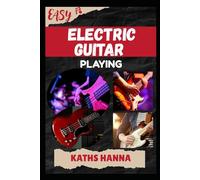 EASY ELECTRIC GUITAR PLAYING: Music Lessons, Performance Skills, Teaching Methods, Sight-Reading, Breathing Control, Recording Tips, and Proven Strategies to Earn Income Onstage or Online