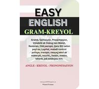 EASY ENGLISH GRAM-KREYOL: Gramè, Salitasyon, Prezantasyon, Vokabilè ak Dialog nan Maket, Restoran, Otèl,aeropὸ, Ijans 911 selon peyi ou, Lopital, ... nouriti, kwizin, mezon, labank, job entèvy