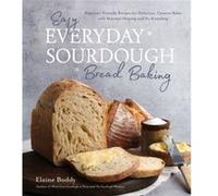 Easy Everyday Sourdough Bread Baking: Beginner-Friendly Recipes for Delicious, Creative Bakes With Minimal Shaping and No Kneading