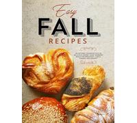 Easy Fall Recipes: An Autumn Cookbook Rich in Delicious Savory Heart Warming Meals for Breakfast, Lunch, Dinner, and Dessert