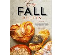 Easy Fall Recipes: An Autumn Cookbook Rich in Delicious Savory Heart Warming Meals for Breakfast, Lunch, Dinner, and Dessert