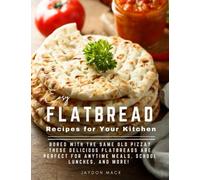 Easy Flatbread Recipes for Your Kitchen: Bored With The Same Old Pizza? These Delicious Flatbreads Are Perfect For Anytime Meals, School Lunches, And More!