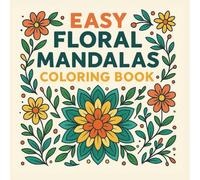 Easy Floral Mandalas Coloring Book Simple & Beautiful Mandalas for Relaxation • Stress Relief • Mindful Coloring: 30 Beginner-Friendly Floral Mandalas | Large Print | Perfect for Adults & Seniors