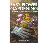 Easy Flower Gardening: A Practical Guide for Every Gardener