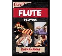 EASY FLUTE PLAYING: Music Lessons, Performance Skills, Teaching Methods, Sight-Reading, Breathing Control, Recording Tips, and Proven Strategies to Earn Income Onstage or Online