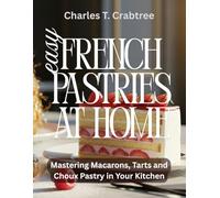 Easy French Pastries at Home: Mastering Macarons, Tarts and Choux Pastry in Your Kitchen