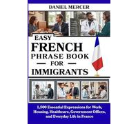 Easy French Phrase Book For Immigrants: 1,500 Essential Expressions for Work, Housing, Healthcare, Government Offices, and Everyday Life in France