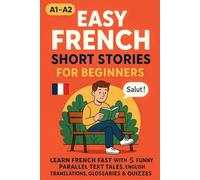 Easy French Short Stories for Beginners (A1-A2): Learn French Fast with 5 Funny Parallel Text Tales, English Translations, Glossaries & Quizzes