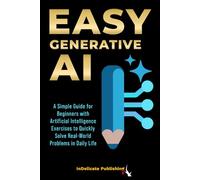 Easy Generative AI: A Simple Guide for Beginners with Artificial Intelligence Exercises to Quickly Solve Real-World Problems in Daily Life