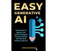 Easy Generative AI: A Simple Guide for Beginners with Artificial Intelligence Exercises to Quickly Solve Real-World Problems in Daily Life