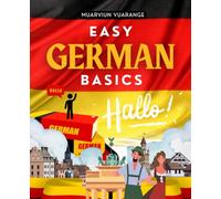 Easy German Basics: Master The Fundamentals Of German Language With Practical Grammar Clear Examples Engaging Short Stories And A Comprehensive Phrasebook For Everyday Real Life Use