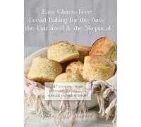 Easy Gluten-Free Bread Baking for the Busy, the Untrained, and the Skeptical
