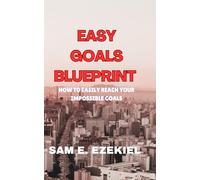 Easy Goals Blueprint: How to Easily Reach Your Impossible Goals
