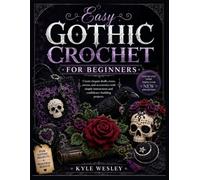 EASY GOTHIC CROCHET FOR BEGINNERS: Create elegant skulls, roses, ravens, and accessories with simple instructions and confidence-building projects