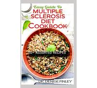 Easy Guide To Multiple Sclerosis Diet Cookbook: 50+ Delicous, Homemade, Quick, Easy and Delectable Recipes for alleviating and preventing multiple sclerosis!