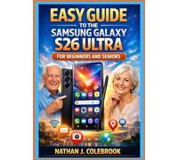 Easy Guide to the Samsung Galaxy S26 Ultra for Beginners and Seniors: An Independent, Practical Step-by-Step Handbook for Setup, Features, Camera Use, and Everyday Tasks