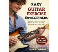 Easy Guitar Exercise for Beginners: Essential Techniques for Mastering Chords, Strumming, Fingerstyle, and Playing Your Favorite Tunes