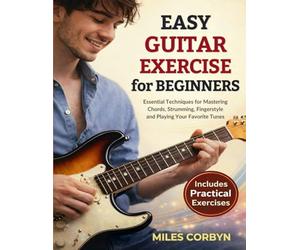 Easy Guitar Exercise for Beginners: Essential Techniques for Mastering Chords, Strumming, Fingerstyle, and Playing Your Favorite Tunes