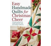 Easy Handmade Quilts for Christmas Cheer: Timeless Patterns to Create Warmth, Love, and Holiday Traditions