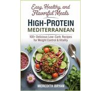 Easy, Healthy, and Flavorful Meals: High-Protein Mediterranean:100+ Delicious Low-Carb Recipes for Weight Control & Vitality: 100+ Delicious Low-Carb Recipes for Weight Control & Vitality