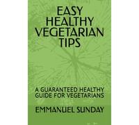 Easy Healthy Vegetarian Tips: A Guaranteed Healthy Guide For Vegetarians