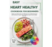 Easy Heart Healthy Cookbook For Beginners: Simple Low-Sodium And Low-FatRecipes To LowerBlood Pressure And Cholesterol, Support Heart Health,And Enjoy Flavorful Meals Every Day