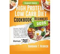 Easy High Protein Low Carb Diet Cookbook for Beginners 2025: Simple, Healthy & Delicious Recipes to Burn Fat, Boost Energy, and Build Strength - Includes a 30-Day Meal Plan for L