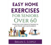 Easy Home Exercises For Seniors Over 60: Chair Yoga With Strength Training To Lose Weight And Gain Flexibility