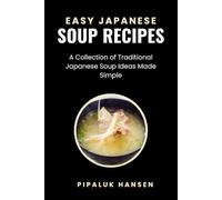 EASY JAPANESE SOUP RECIPES: A Collection of Traditional Japanese Soup Ideas Made Simple