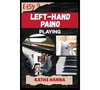 EASY LEFT-HAND PAINO PLAYING: Music Lessons, Performance Skills, Teaching Methods, Sight-Reading, Breathing Control, Recording Tips, and Proven Strategies to Earn Income Onstage or Online