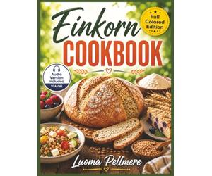 Easy Made Einkorn Cookbook: Beginner Friendly Guide to Baking and Cooking with Einkorn for Nutritious, Delicious, and Simple Meals