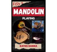 EASY MANDOLIN PLAYING: Music Lessons, Performance Skills, Teaching Methods, Sight-Reading, Breathing Control, Recording Tips, and Proven Strategies to Earn Income Onstage or Online