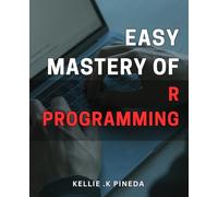 Easy Mastery of R Programming: Unlock the Power of R Programming: A Simple Guide to Mastering the Art of Data Analysis