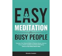 Easy Meditation for Busy People: Harness Your Natural Ability to Reduce Stress, Improve Focus, Unlock Creativity and Boost Well-Being Even on Your Most Hectic Days