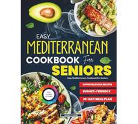 EASY MEDITERRANEAN COOKBOOK FOR SENIORS: EASY MEDITERRANEAN COOKBOOK FOR SENIORS Simple, Flavorful Recipes with Step-by-Step Directions and Everyday Ingredients