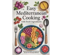 Easy Mediterranean Cooking With Fresh Ingredients: Wholesome, Quick, and Delicious Recipes for Everyday Wellness