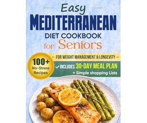 Easy Mediterranean Diet Cookbook for Seniors: 100+ No-Stress Recipes for Weight Management & Longevity - Includes a 30-Day Meal Plan and Simple Shopping Lists