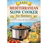 Easy Mediterranean Slow Cooker Cookbook for Seniors: Effortless One-Pot Meals with Heart-Healthy, Low-Sodium, Anti-Inflammatory, High-Protein Recipes to Maintain Muscle and Follow a 30-Day Plan