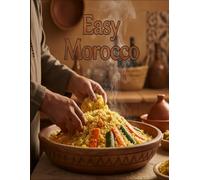 Easy Morocco: The Ultimate Guide to Authentic Moroccan Feasts: Simple, Step-by-Step Recipes for Classic Beef, Fish, and Vegetable Tagines, and the Famous Couscous with Seven Vegetables